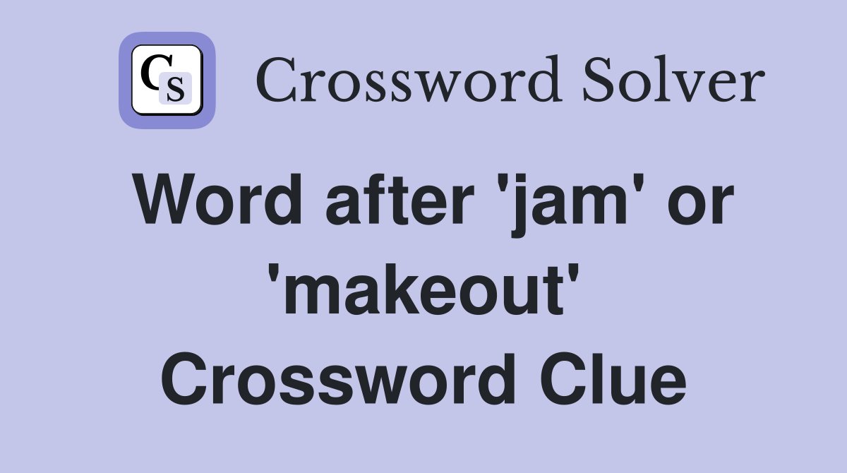 Word after 'jam' or 'makeout' Crossword Clue