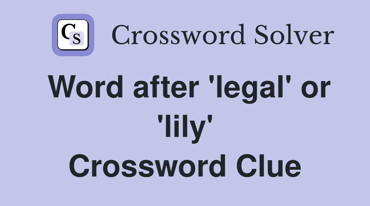 Word after 'legal' or 'lily' Crossword Clue