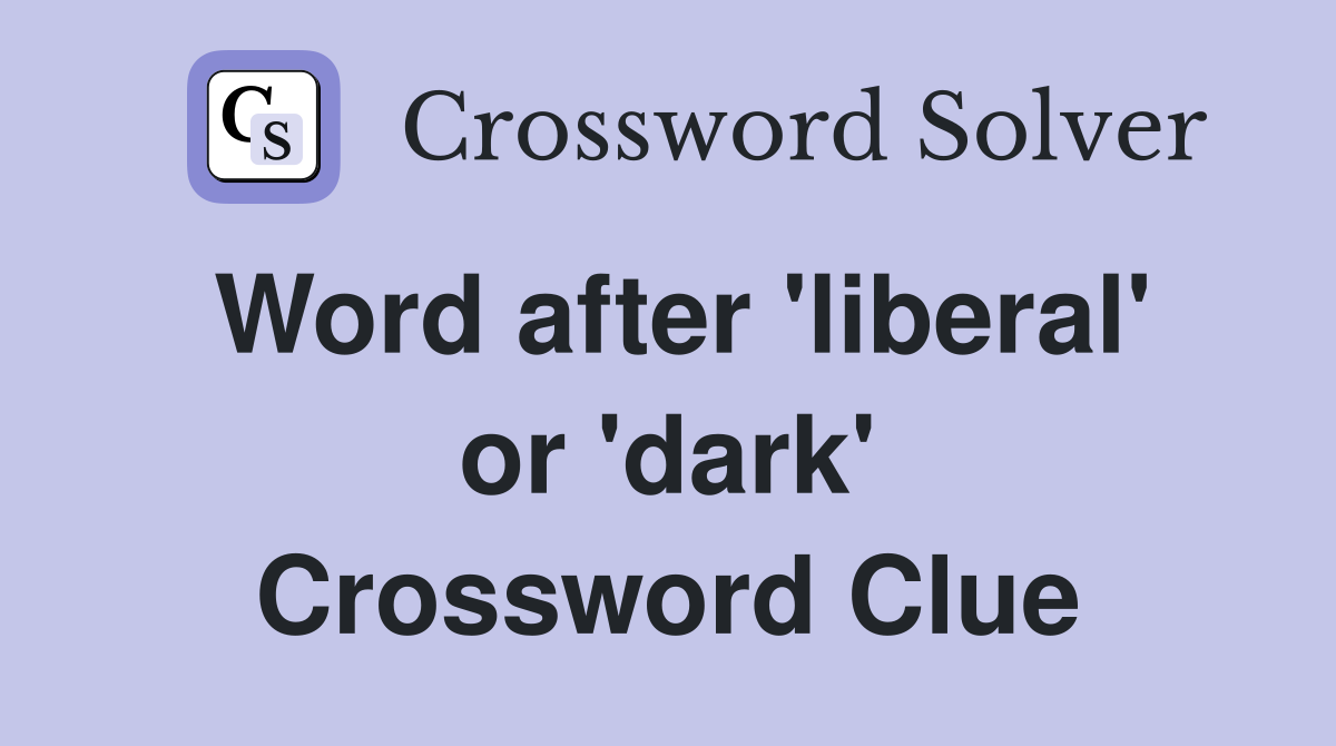 Word after 'liberal' or 'dark' Crossword Clue