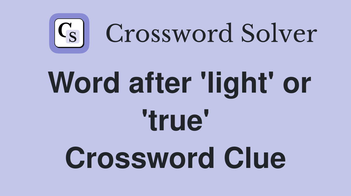Word after 'light' or 'true' Crossword Clue