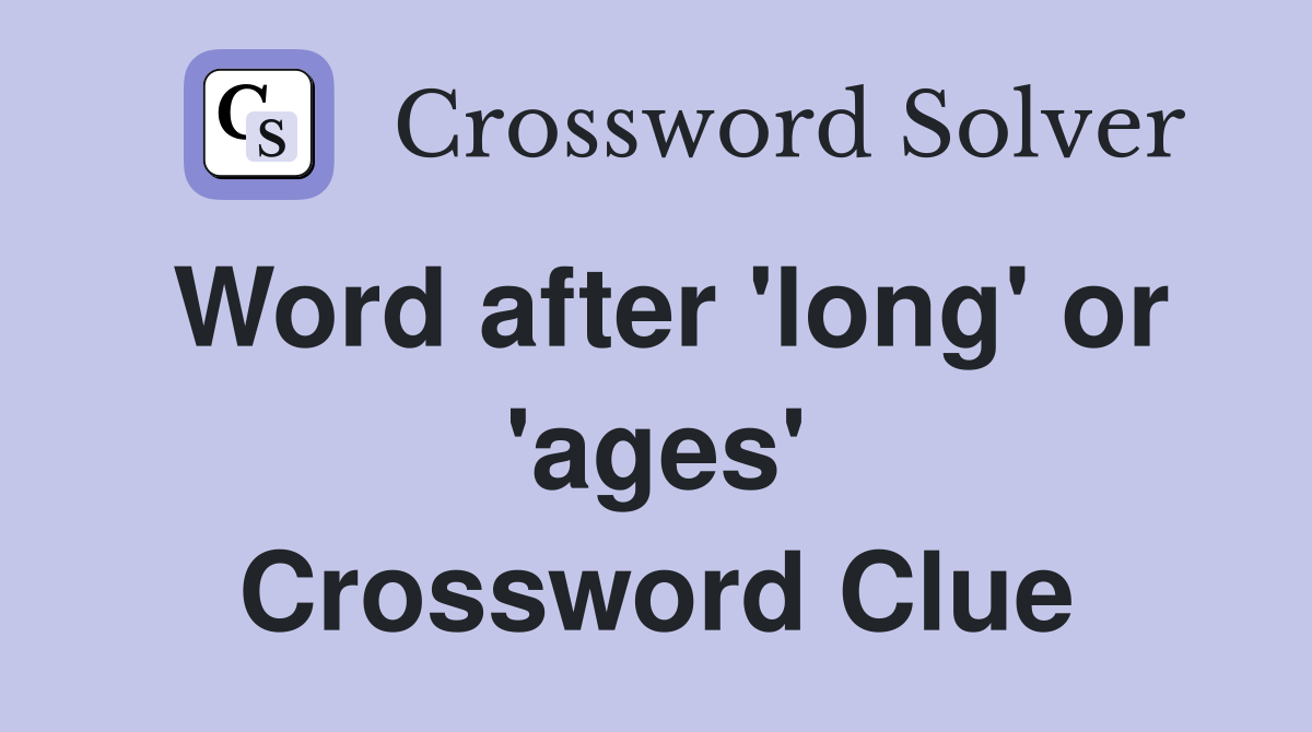 Word after 'long' or 'ages' Crossword Clue
