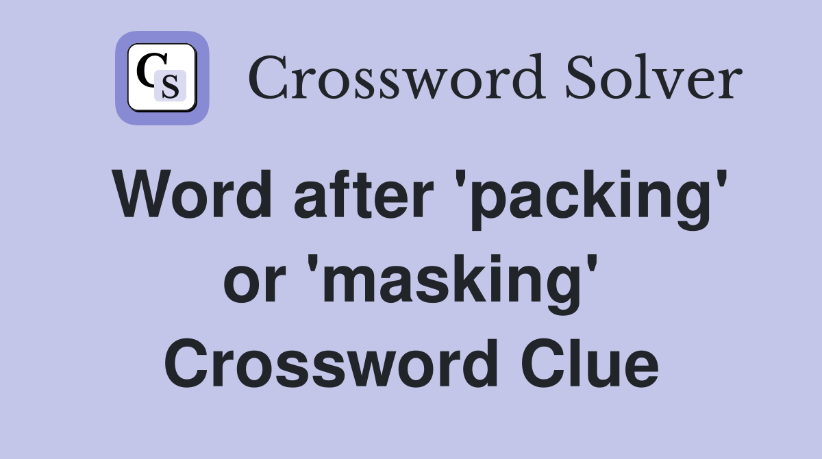 Word after 'packing' or 'masking' Crossword Clue