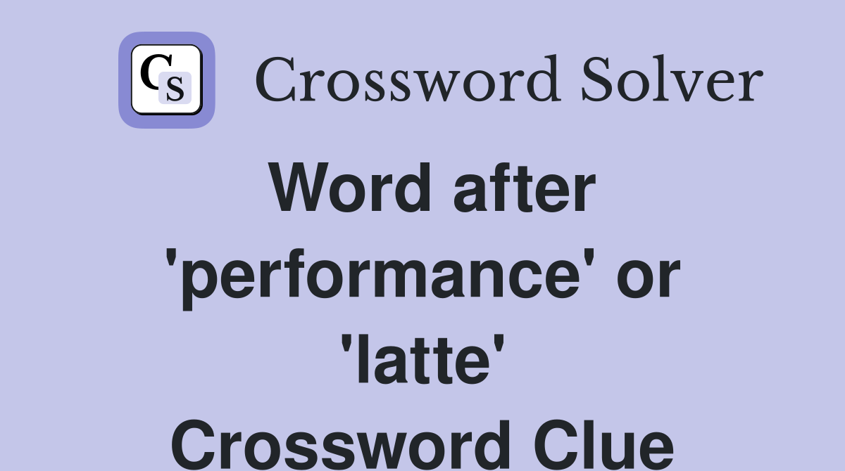 Word after 'performance' or 'latte' Crossword Clue