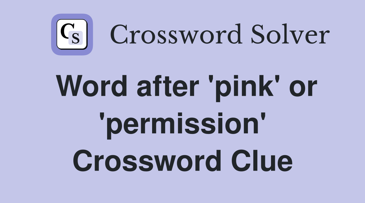 Word after 'pink' or 'permission' Crossword Clue