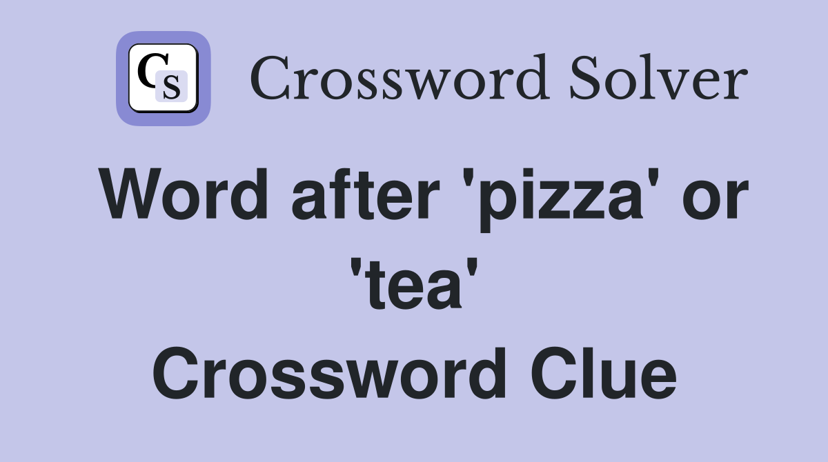 Word after 'pizza' or 'tea' Crossword Clue
