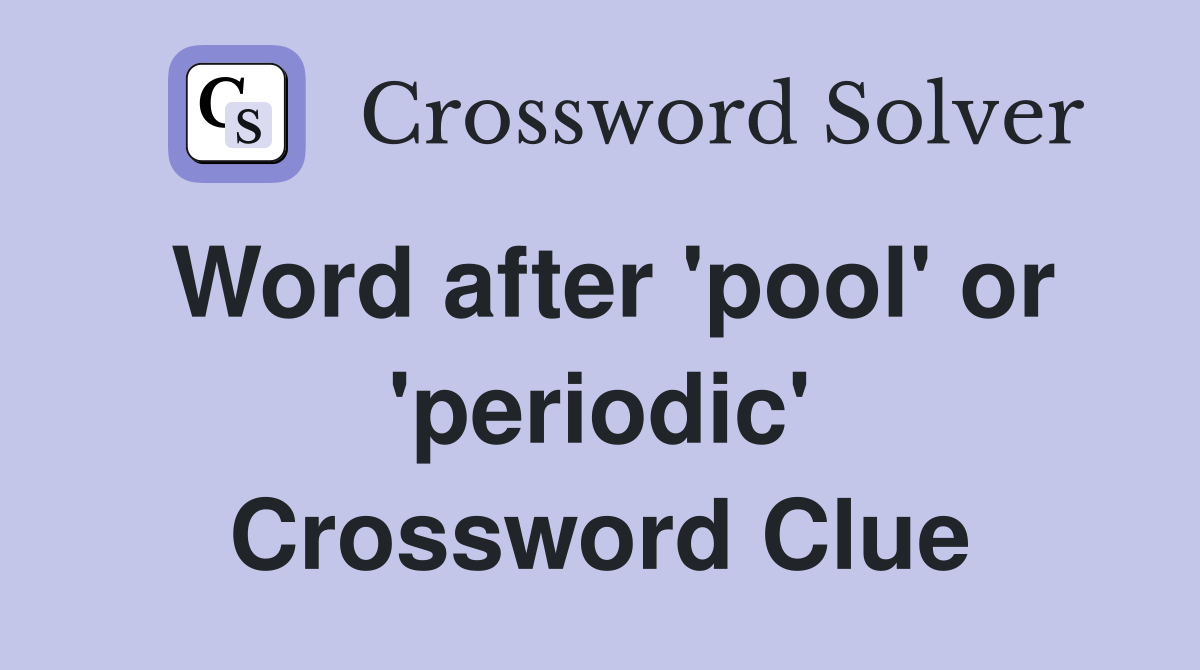 Word after 'pool' or 'periodic' Crossword Clue