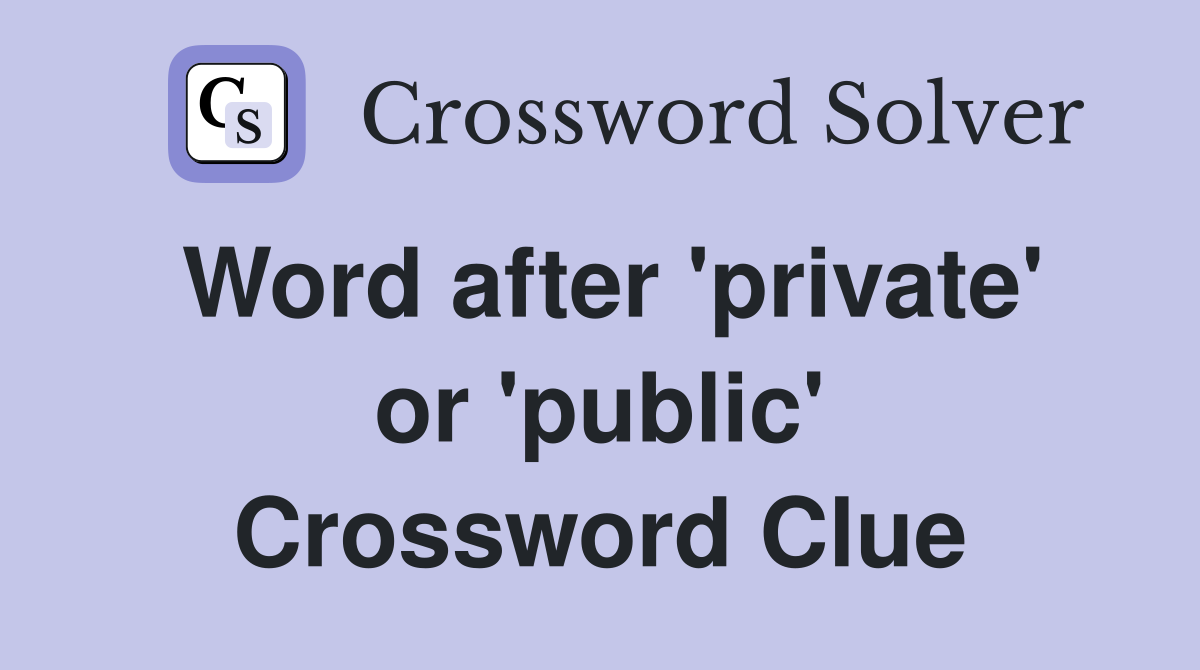 Word after 'private' or 'public' Crossword Clue