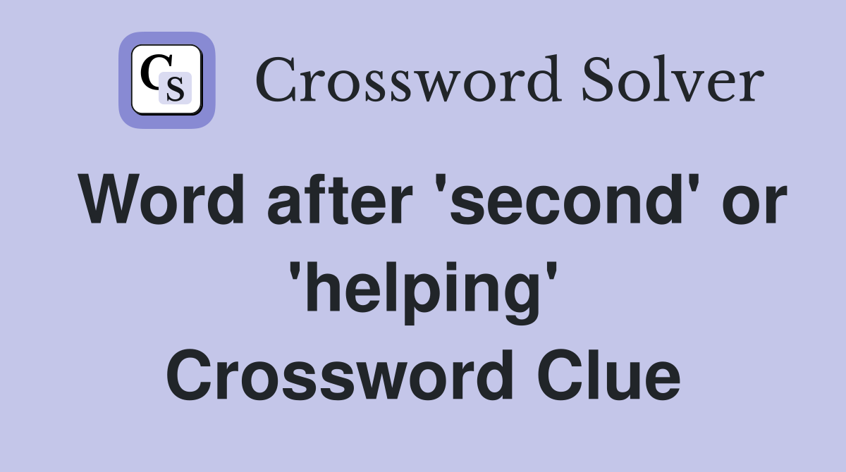 Word after 'second' or 'helping' Crossword Clue
