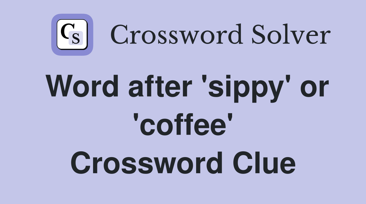 Word after 'sippy' or 'coffee' Crossword Clue