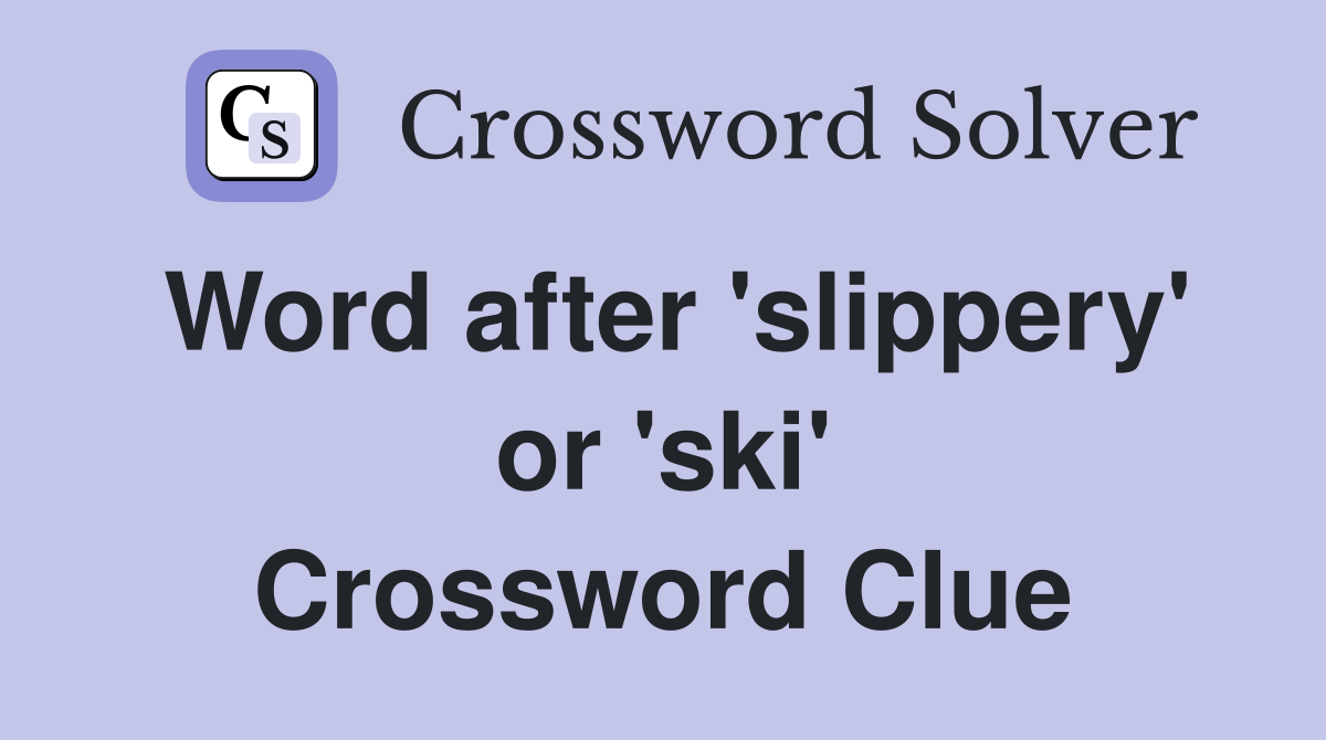 Word after 'slippery' or 'ski' Crossword Clue