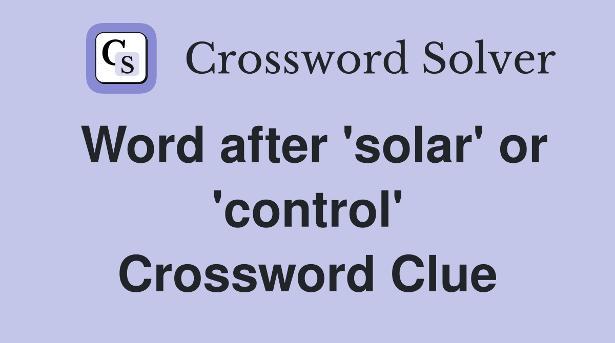 Word after 'solar' or 'control' Crossword Clue