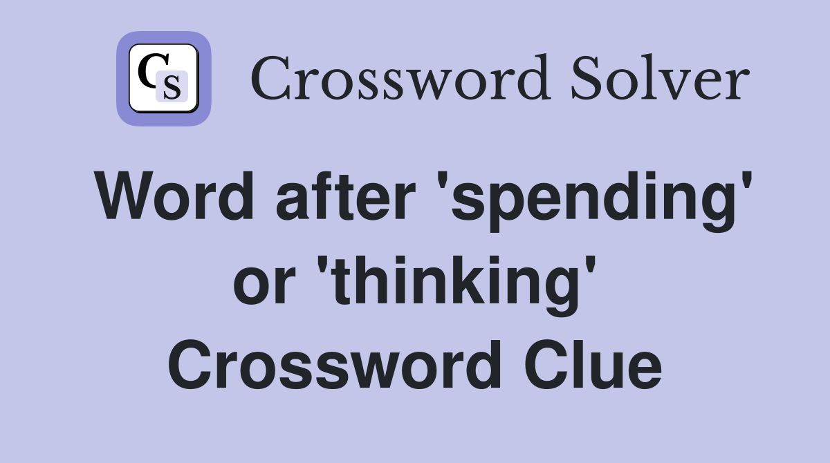 Word after 'spending' or 'thinking' Crossword Clue
