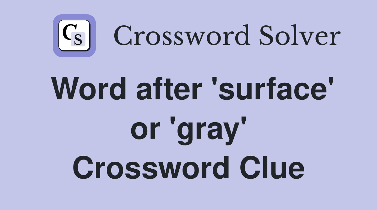 Word after 'surface' or 'gray' Crossword Clue