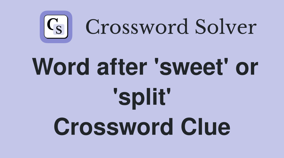 Word after 'sweet' or 'split' Crossword Clue