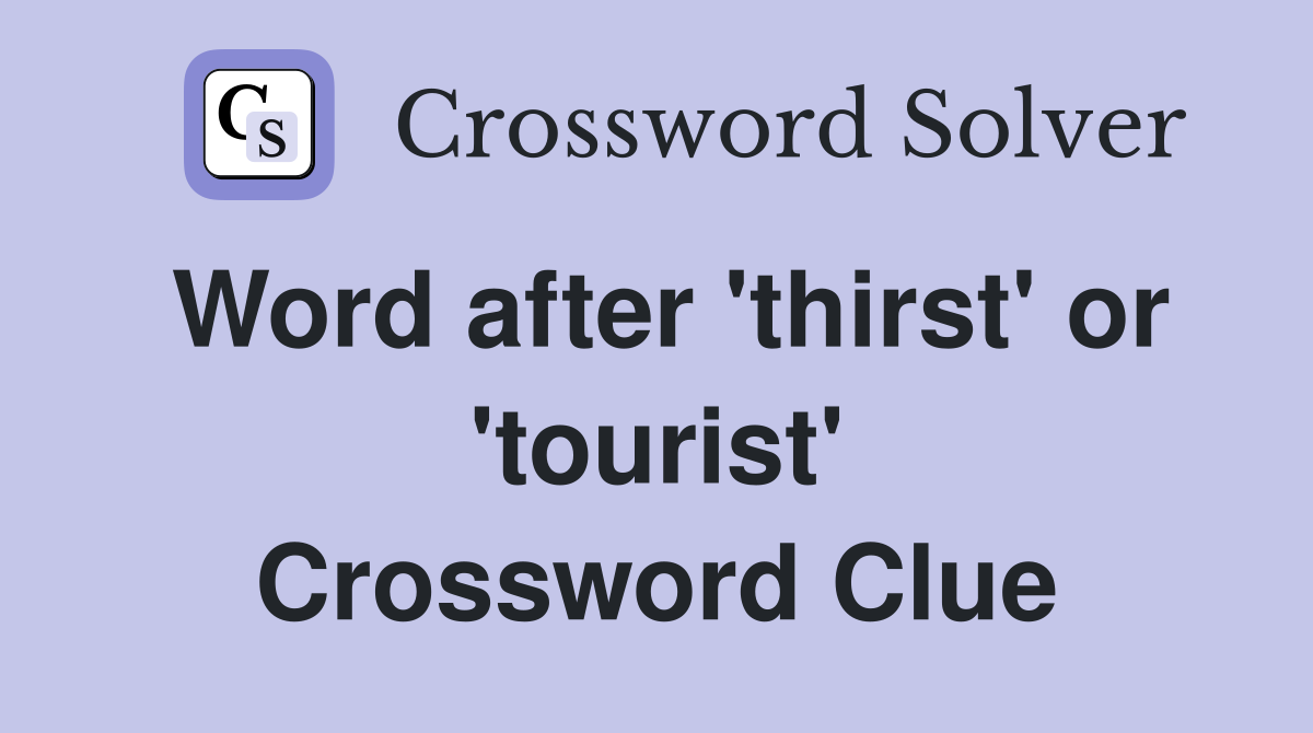 Word after 'thirst' or 'tourist' Crossword Clue