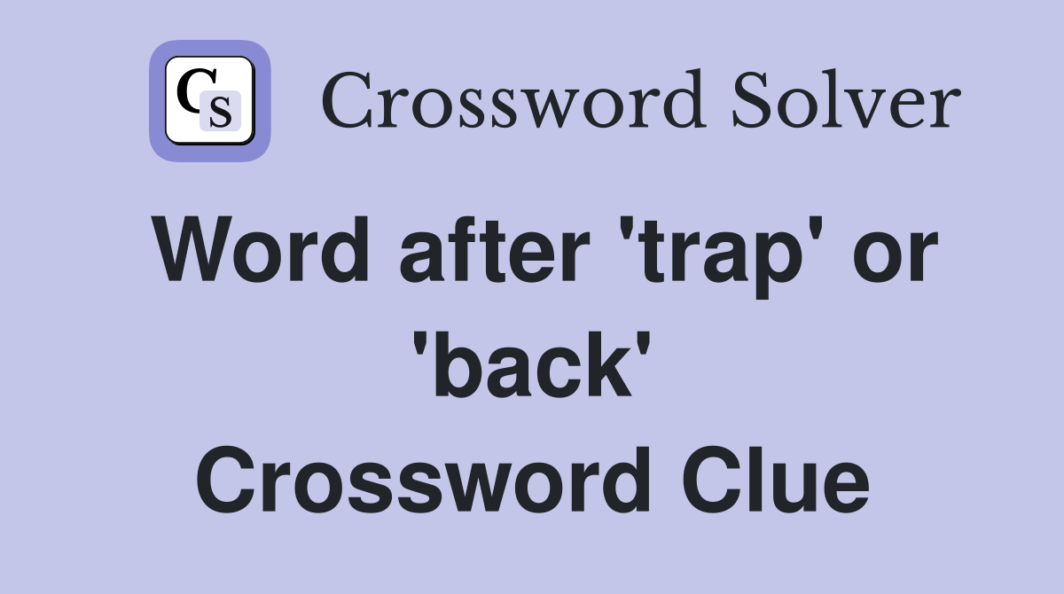 Word after 'trap' or 'back' Crossword Clue