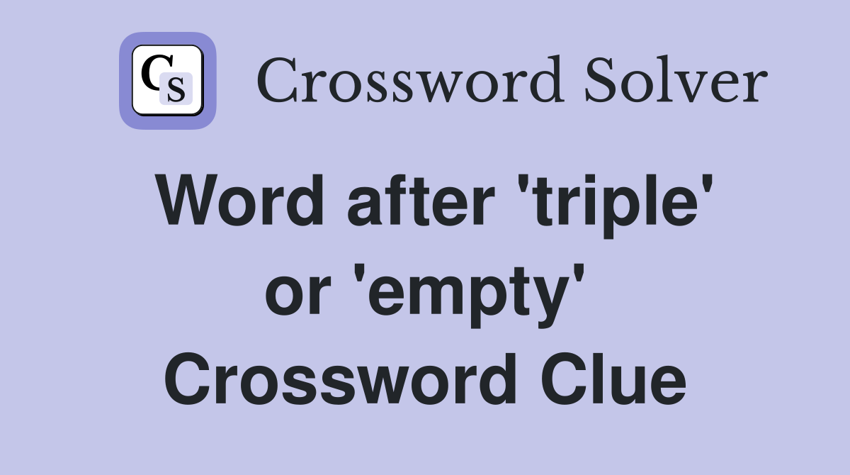 Word after 'triple' or 'empty' Crossword Clue