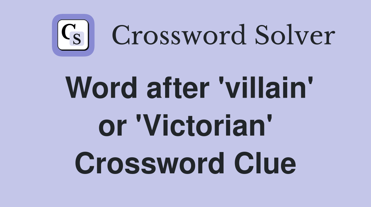 Word after 'villain' or 'Victorian' Crossword Clue