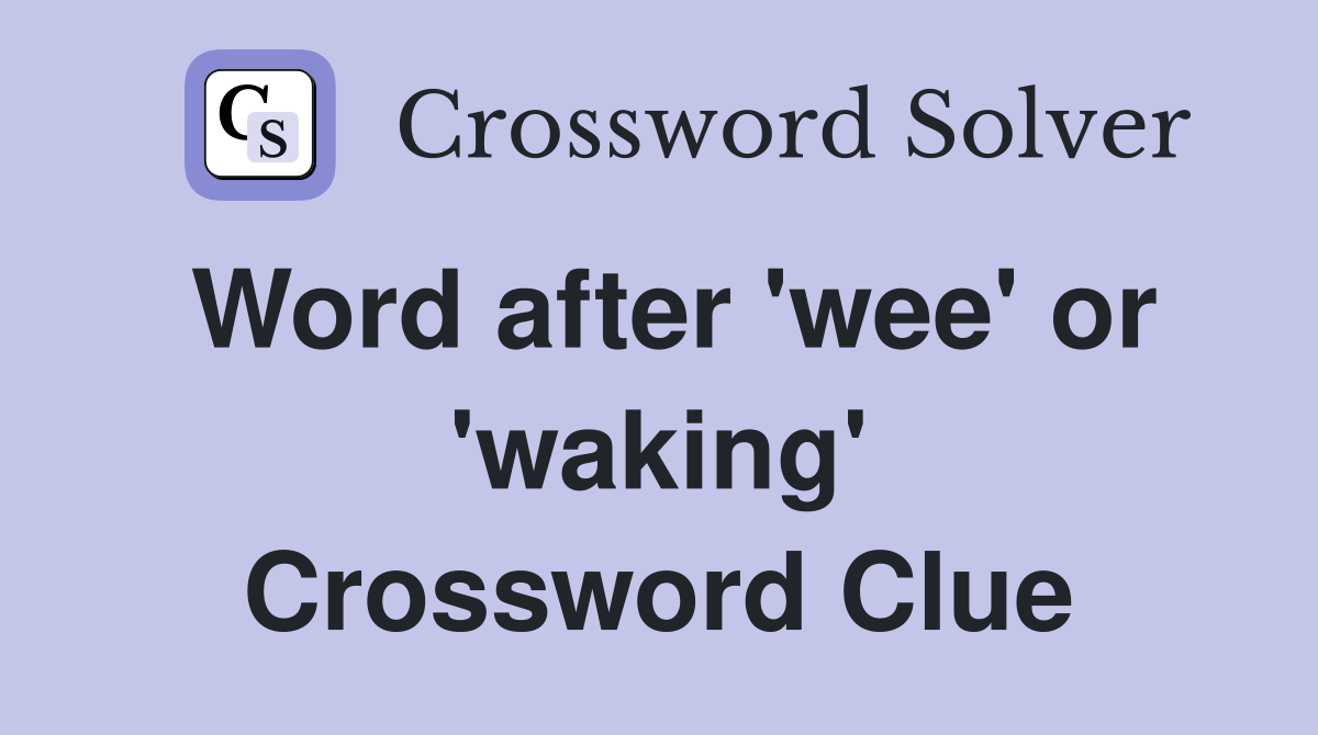 Word after 'wee' or 'waking' Crossword Clue