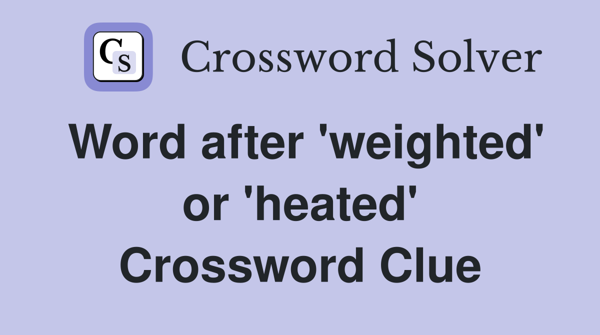 Word after 'weighted' or 'heated' Crossword Clue