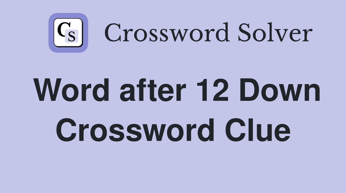 Word after 12 Down Crossword Clue