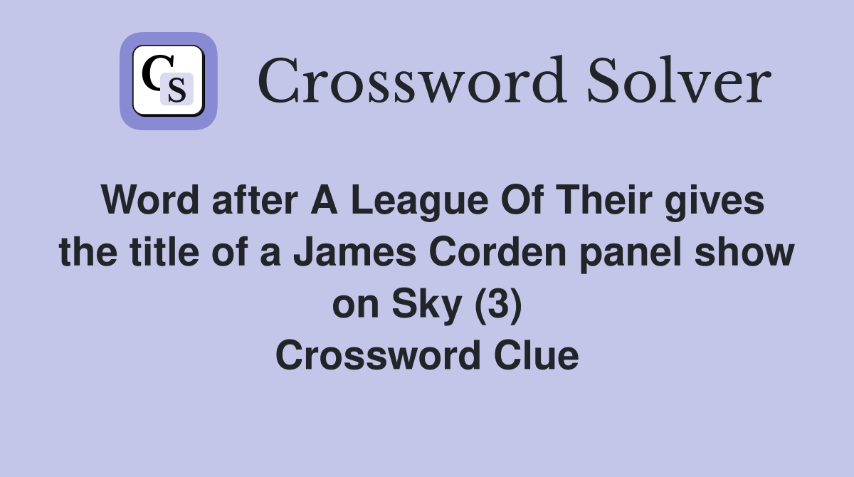 Word after A League Of Their gives the title of a James Corden panel show on Sky (3) Crossword Clue