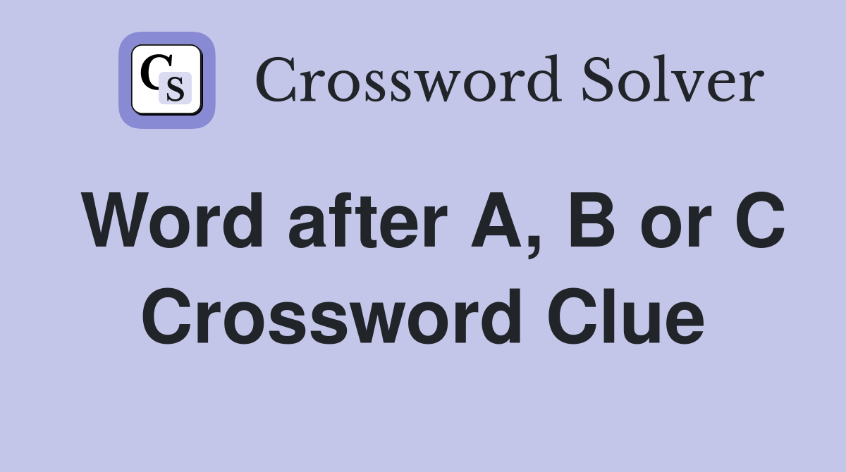 Word after A, B or C Crossword Clue