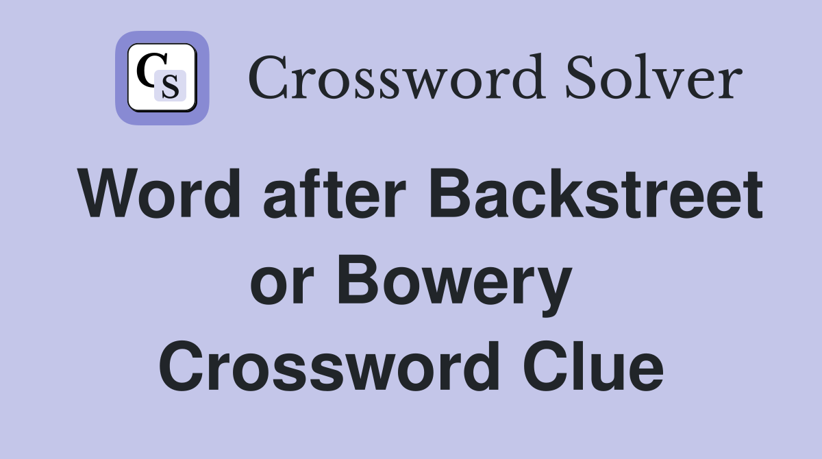 Word after Backstreet or Bowery Crossword Clue