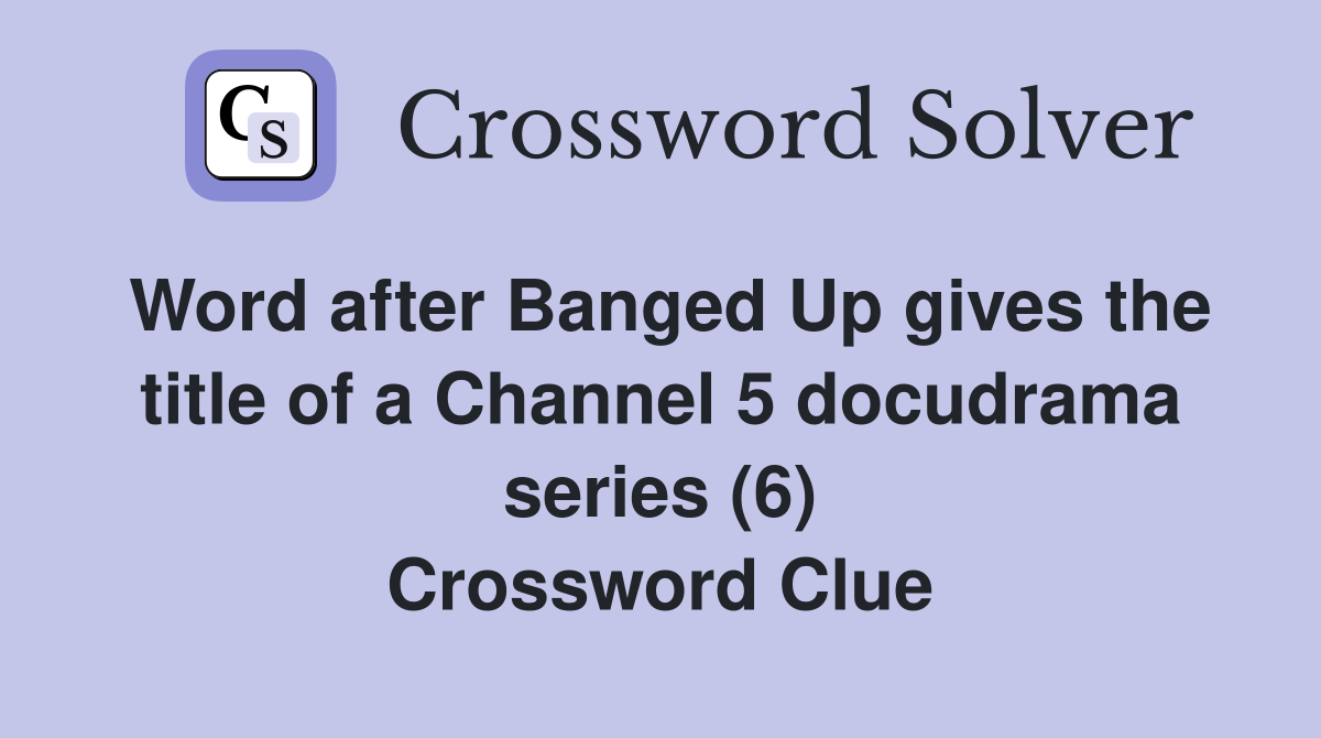 Word after Banged Up gives the title of a Channel 5 docudrama series (6) Crossword Clue