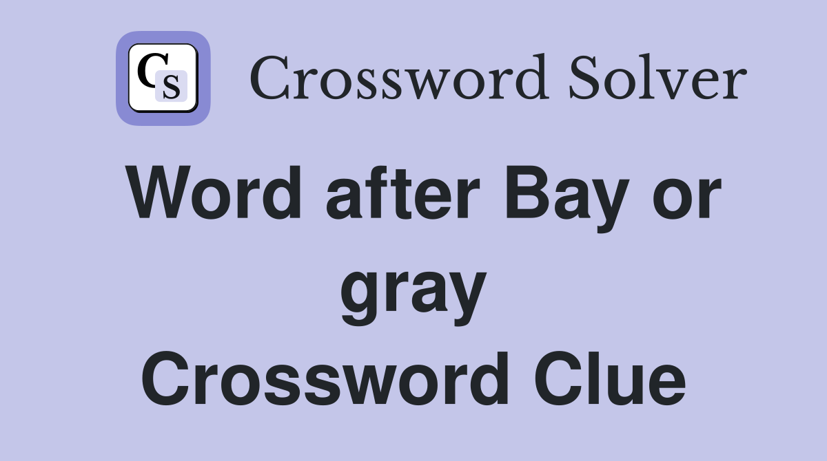 Word after Bay or gray Crossword Clue