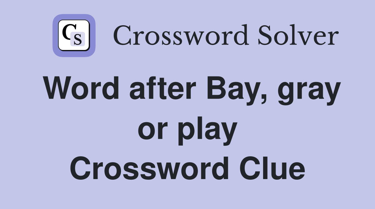 Word after Bay, gray or play Crossword Clue