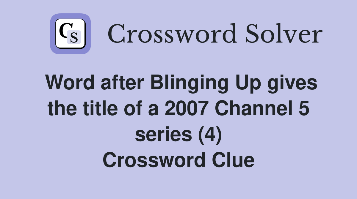 Word after Blinging Up gives the title of a 2007 Channel 5 series (4) Crossword Clue