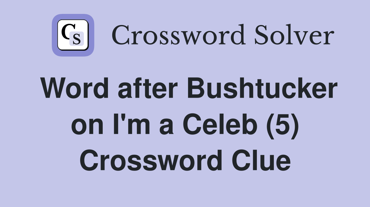 Word after Bushtucker on I'm a Celeb (5) Crossword Clue