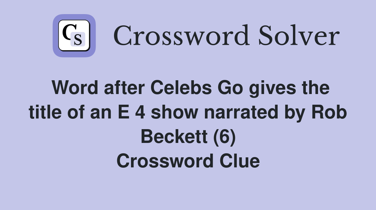 Word after Celebs Go gives the title of an E 4 show narrated by Rob Beckett (6) Crossword Clue