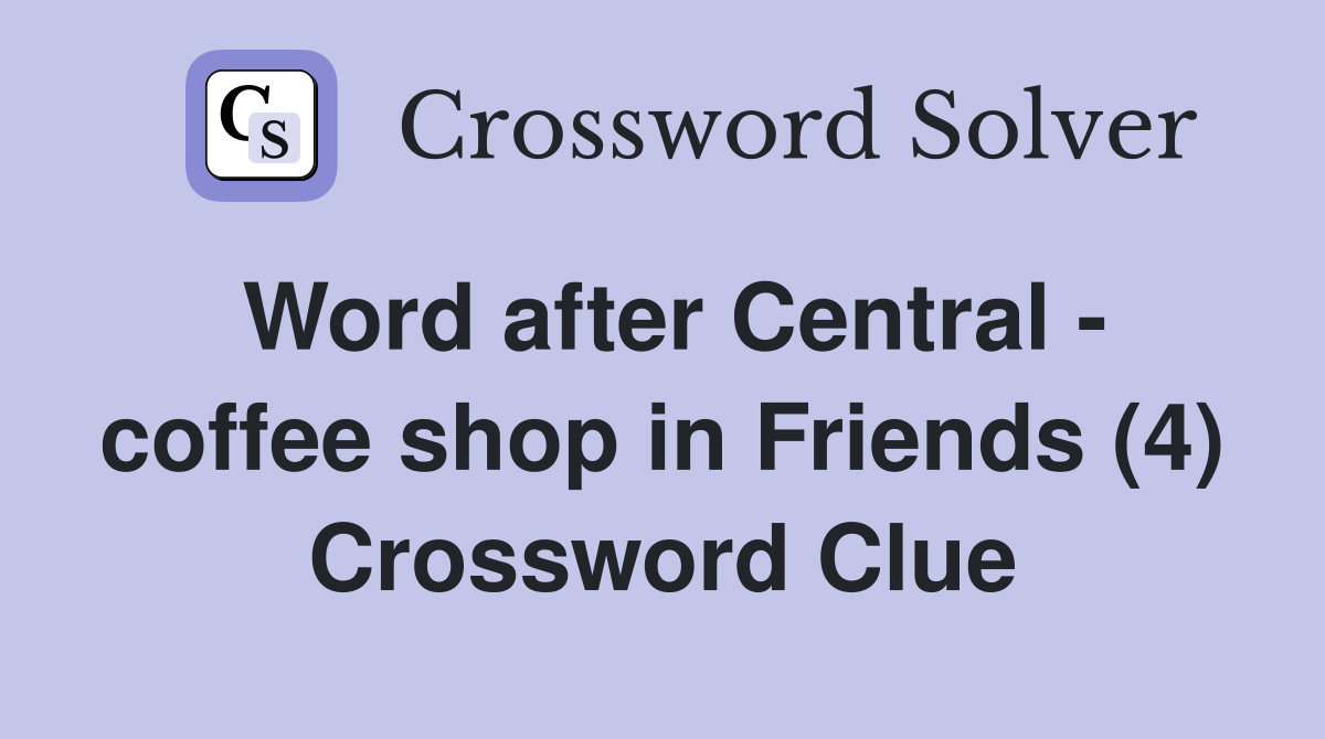 Word after Central - coffee shop in Friends (4) Crossword Clue