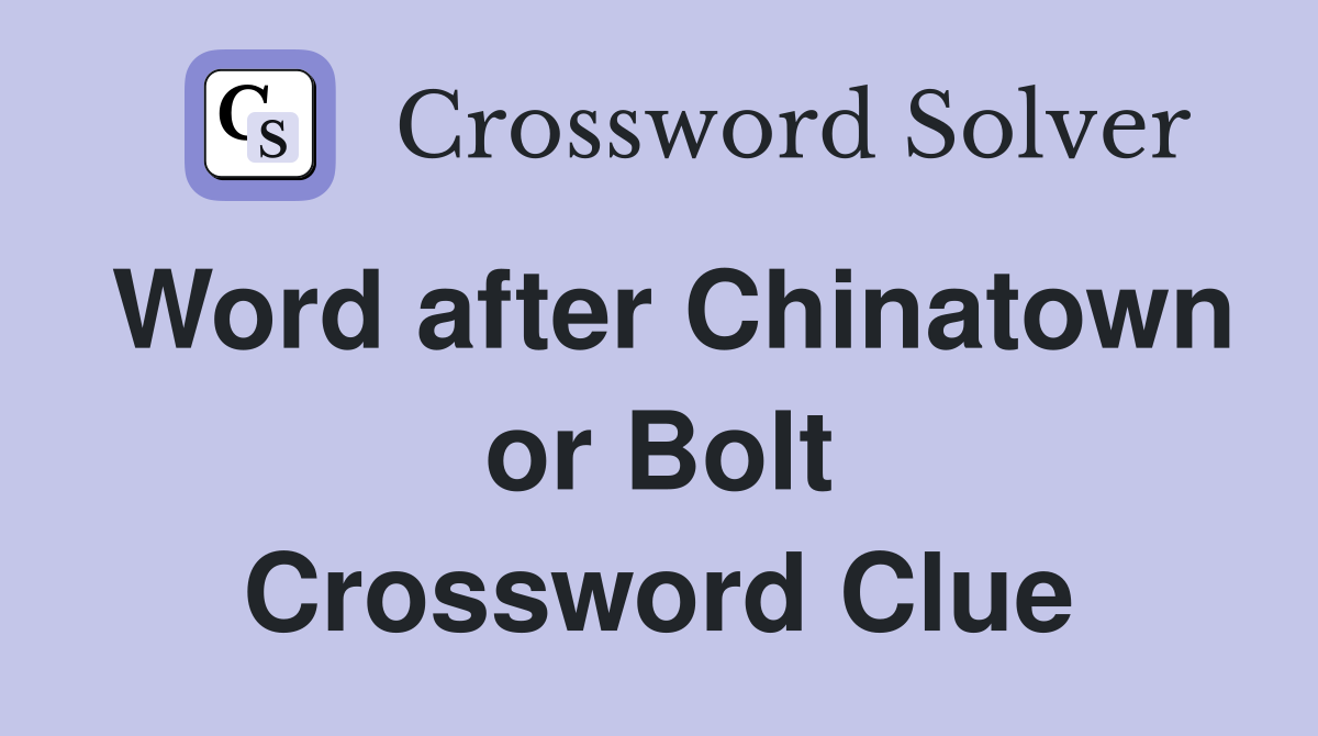 Word after Chinatown or Bolt Crossword Clue