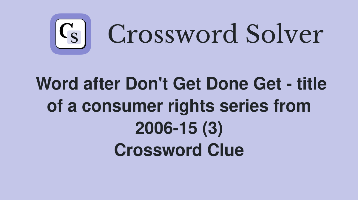 Word after Don't Get Done Get - title of a consumer rights series from 2006-15 (3) Crossword Clue