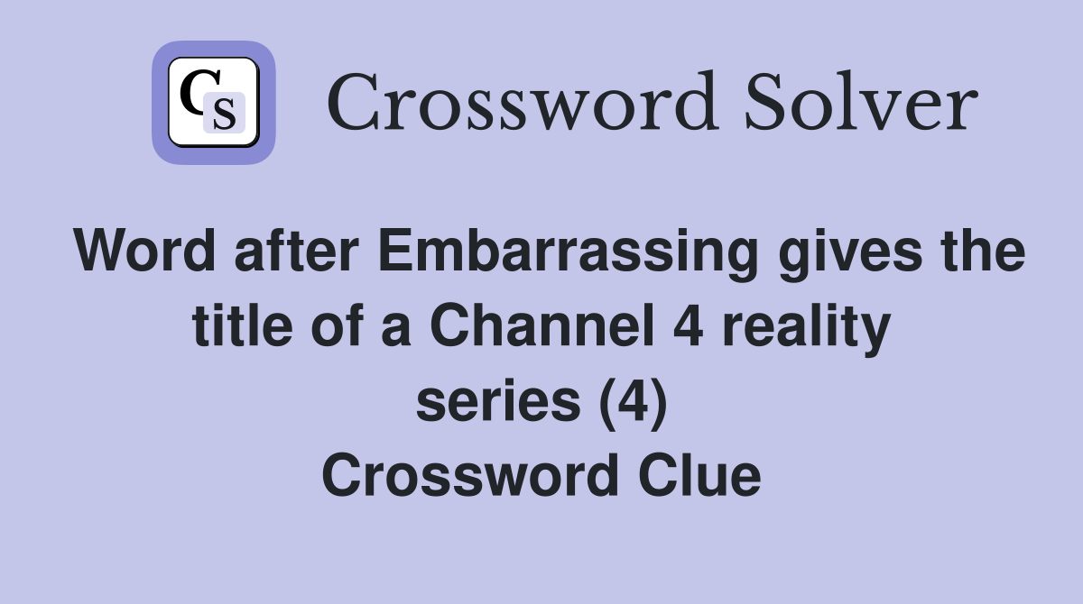 Word after Embarrassing gives the title of a Channel 4 reality series (4) Crossword Clue