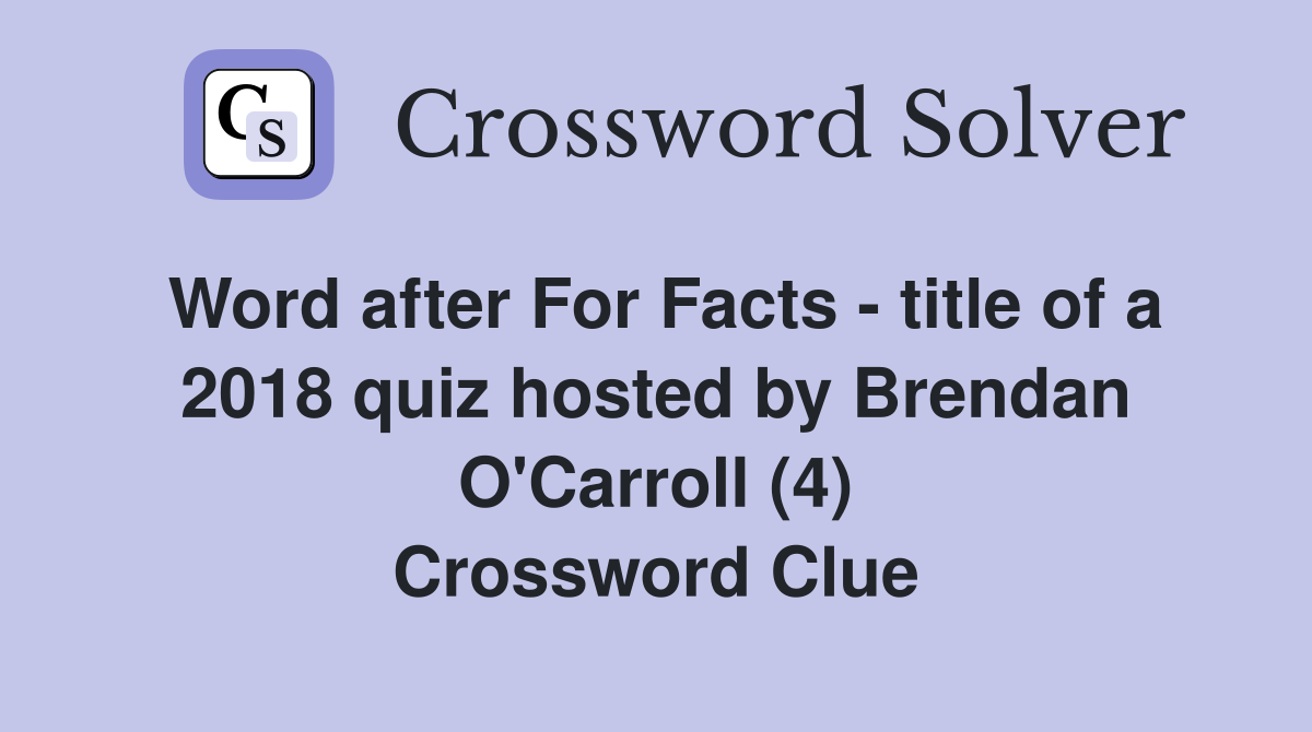 Word after For Facts - title of a 2018 quiz hosted by Brendan O'Carroll (4) Crossword Clue
