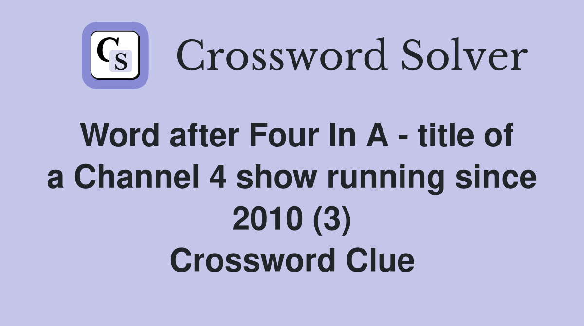 Word after Four In A - title of a Channel 4 show running since 2010 (3) Crossword Clue
