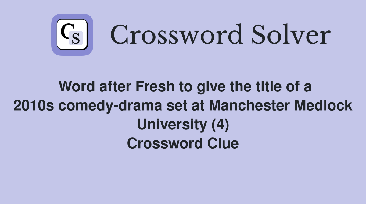Word after Fresh to give the title of a 2010s comedy-drama set at Manchester Medlock University (4) Crossword Clue