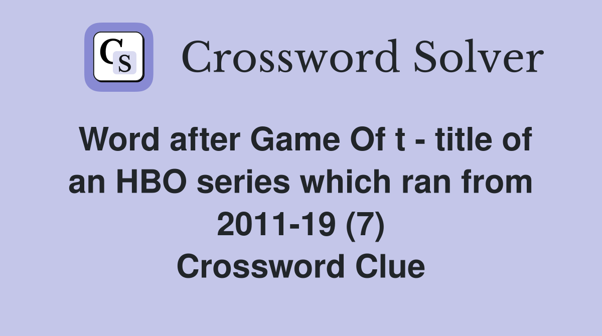 Word after Game Of t - title of an HBO series which ran from 2011-19 (7) Crossword Clue