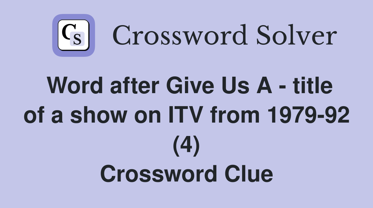 Word after Give Us A - title of a show on ITV from 1979-92 (4) Crossword Clue