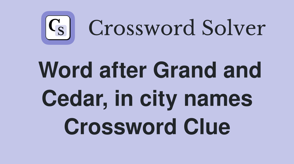 Word after Grand and Cedar, in city names Crossword Clue