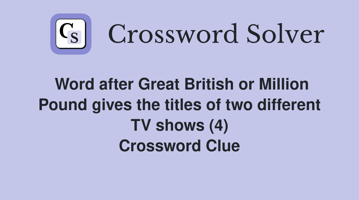Word after Great British or Million Pound gives the titles of two different TV shows (4) Crossword Clue