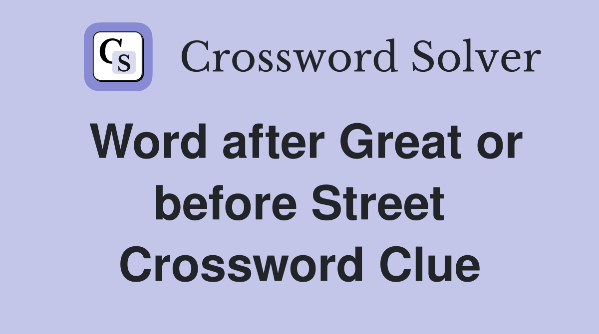 Word after Great or before Street Crossword Clue
