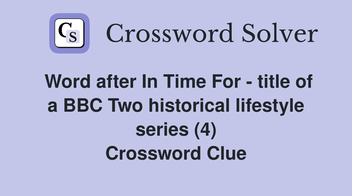 Word after In Time For - title of a BBC Two historical lifestyle series (4) Crossword Clue