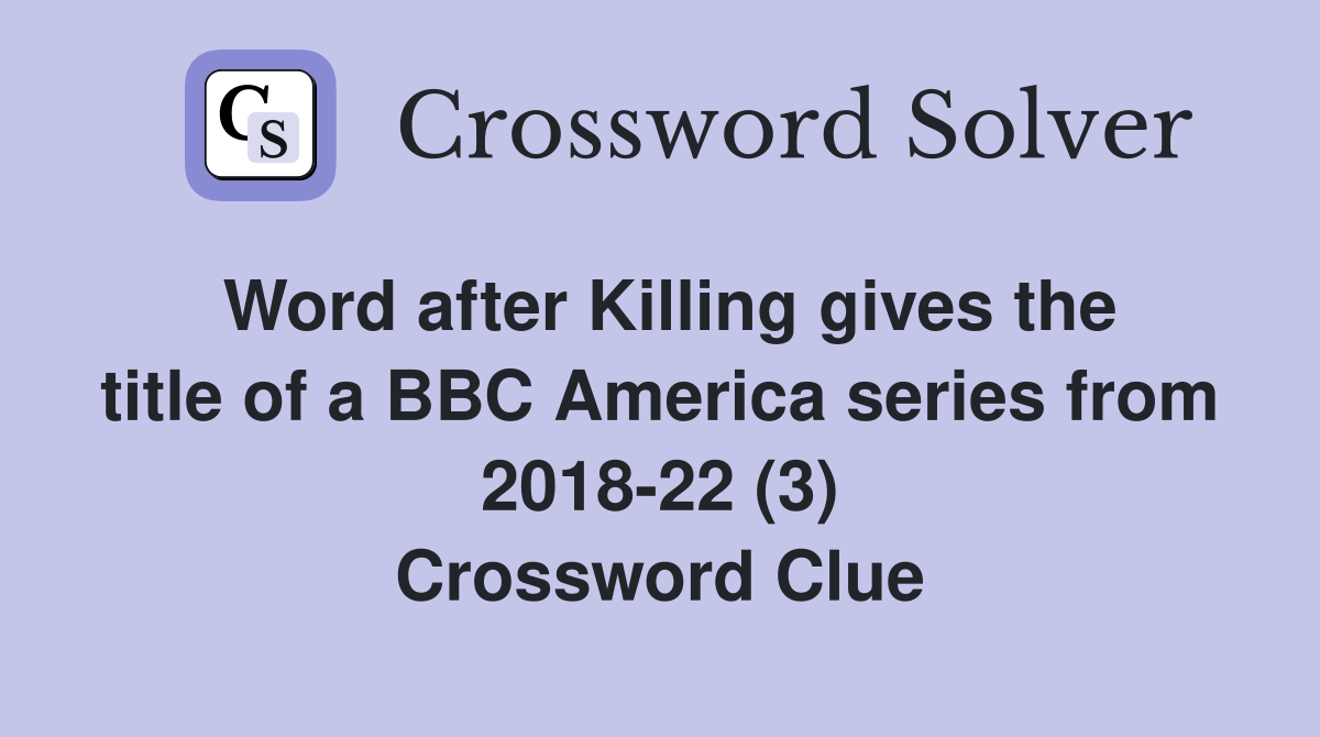 Word after Killing gives the title of a BBC America series from 2018-22 (3) Crossword Clue
