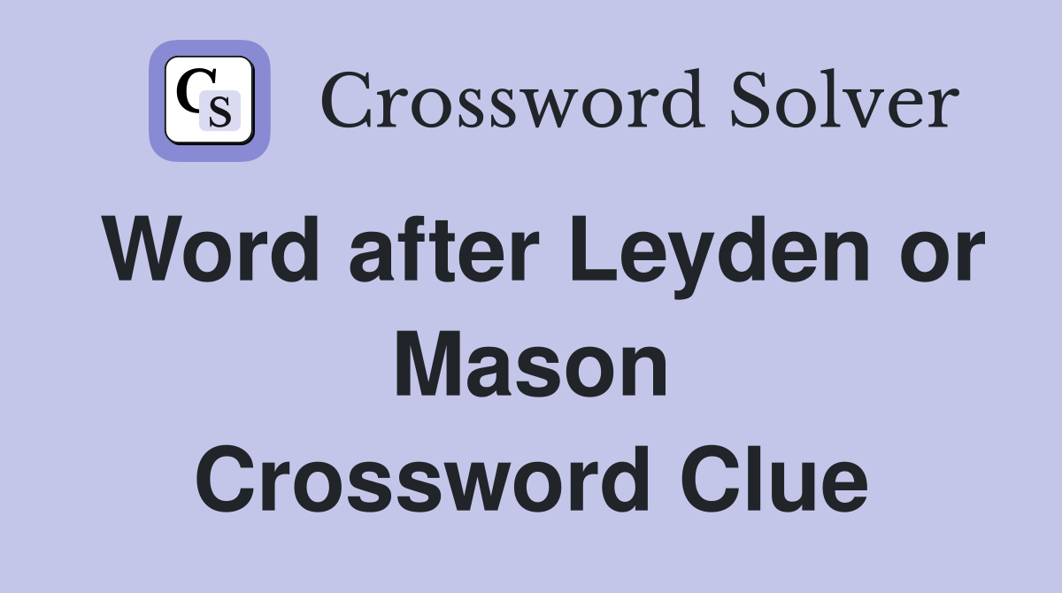 Word after Leyden or Mason Crossword Clue