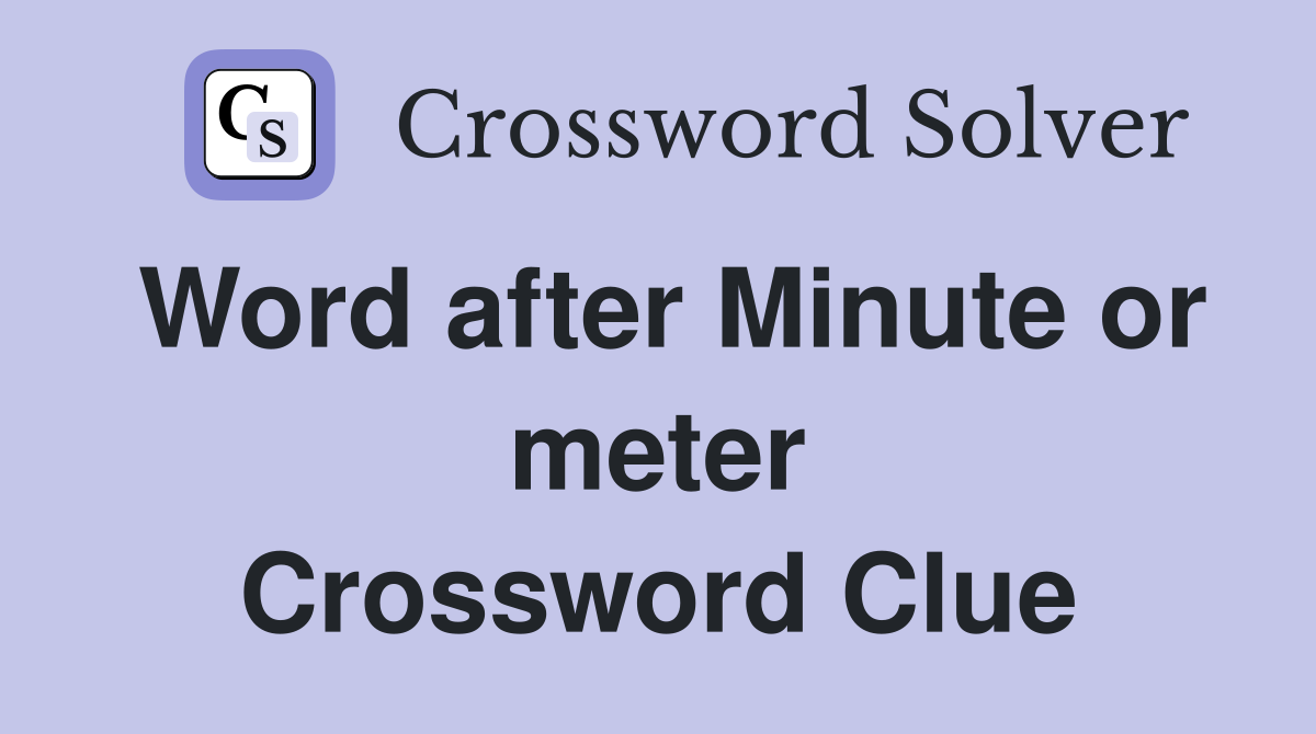 Word after Minute or meter Crossword Clue